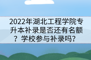 2022年湖北工程學院專升本補錄是否還有名額？學校參與補錄嗎？