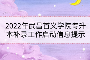 2022年武昌首義學(xué)院專升本補錄工作啟動信息提示