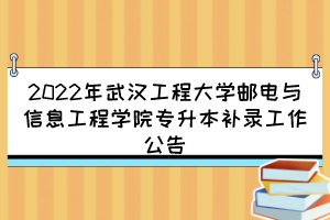 2022年武漢工程大學(xué)郵電與信息工程學(xué)院專升本補(bǔ)錄工作公告