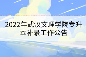 2022年武漢文理學(xué)院專升本補(bǔ)錄工作公告