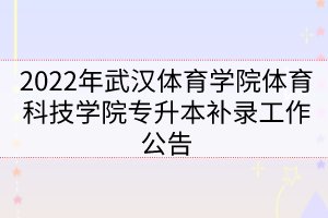 2022年武漢體育學(xué)院體育科技學(xué)院專升本補(bǔ)錄工作公告