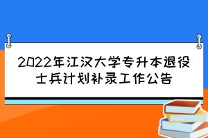 2022年江漢大學(xué)專升本退役士兵計(jì)劃補(bǔ)錄工作公告