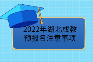 2022年湖北成教預(yù)報(bào)名已開始，這些事項(xiàng)要注意！