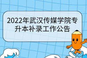 2022年武漢傳媒學(xué)院專升本補(bǔ)錄工作公告