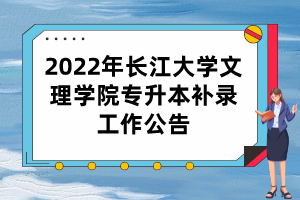 2022年長江大學(xué)文理學(xué)院專升本補(bǔ)錄工作公告