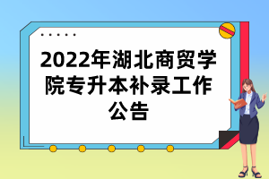 2022年湖北商貿(mào)學(xué)院專升本補(bǔ)錄工作公告