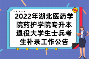 2022年湖北醫(yī)藥學院藥護學院專升本退役大學生士兵考生補錄工作公告