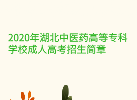 2020年湖北中醫(yī)藥高等專科學校成人高考招生簡章