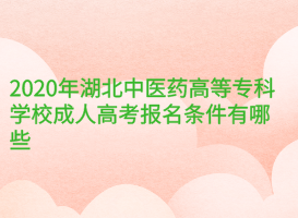 2020年湖北中醫(yī)藥高等?？茖W校成人高考報名條件有哪些