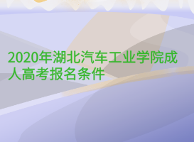 2020年湖北汽車工業(yè)學(xué)院成人高考報(bào)名條件