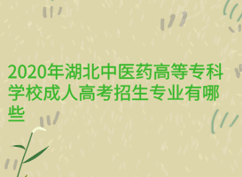 2020年湖北中醫(yī)藥高等?？茖W(xué)校成人高考招生專業(yè)有哪些