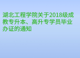 湖北工程學(xué)院關(guān)于2018級成教專升本、高升專學(xué)員畢業(yè)辦證的通知