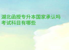 湖北函授專升本國(guó)家承認(rèn)嗎