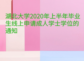 湖北大學(xué)2020年上半年畢業(yè)生線上申請成人學(xué)士學(xué)位的通知