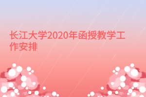 長江大學2020年函授教學工作安排