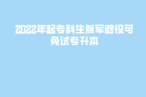 2022年起專(zhuān)科生參軍退役可免試專(zhuān)升本