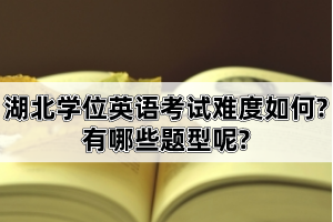 湖北學位英語考試難度如何?有哪些題型呢?