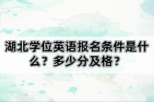 湖北學位英語報名條件是什么？多少分及格？