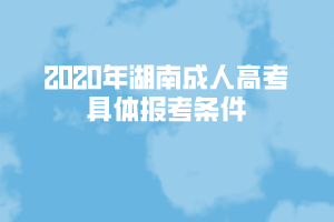 2020年湖南成人高考具體報考條件