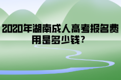 2020年湖南成人高考報名費用是多少錢？