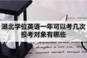 湖北學位英語一年可以考幾次？報考對象有哪些？