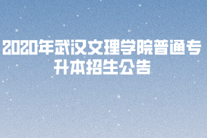 2020年武漢文理學院普通專升本招生公告