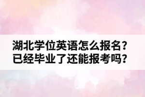 湖北學(xué)位英語怎么報(bào)名？已經(jīng)畢業(yè)了還能報(bào)考嗎？