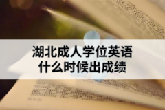 湖北成人學(xué)位英語什么時候出成績？成績出來后需要做什么？