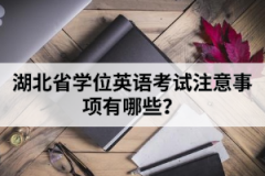 湖北省學(xué)位英語考試注意事項有哪些？