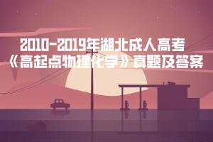 2010-2019年湖北成人高考《高起點(diǎn)物理化學(xué)》真題及答案