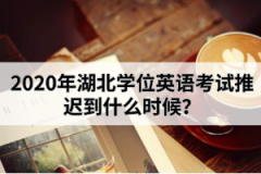 2020年湖北學(xué)位英語考試推遲到什么時候？