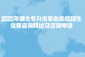 2020年湖北專升本舉辦高校招生信息查詢網(wǎng)址及咨詢電話