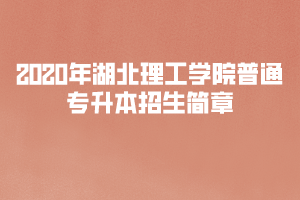 ?2020年湖北理工學院普通專升本招生簡章