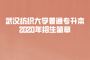 武漢紡織大學(xué)普通專(zhuān)升本2020年招生簡(jiǎn)章