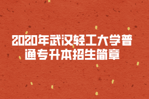 2020年武漢輕工大學(xué)普通專升本招生簡章