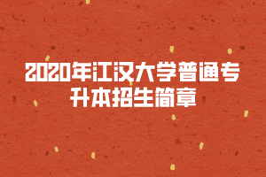 2020年江漢大學(xué)普通專升本招生簡(jiǎn)章