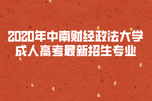 2020年中南財經(jīng)政法大學(xué)成人高考最新招生專業(yè)