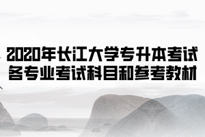 2020年長(zhǎng)江大學(xué)普通專升本考試各專業(yè)考試科目和參考教材