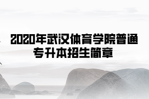 2020年武漢體育學院普通專升本招生簡章 