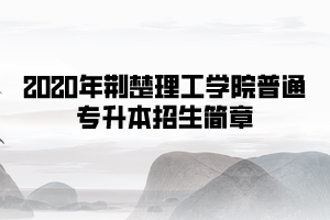 2020年荊楚理工學(xué)院普通專升本招生簡(jiǎn)章