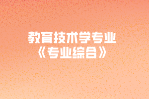 2020年黃岡師范學院專升本教育技術學專業(yè)《專業(yè)綜合》考試大綱