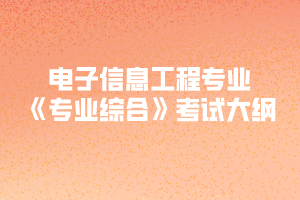 2020年黃岡師范學院專升本電子信息工程專業(yè)《專業(yè)綜合》考試大綱