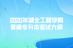 2020年湖北工程學院普通專升本考試大綱匯總