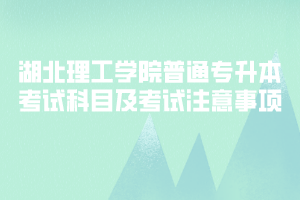 2020年湖北理工學(xué)院普通專(zhuān)升本考試科目及考試注意事項(xiàng)