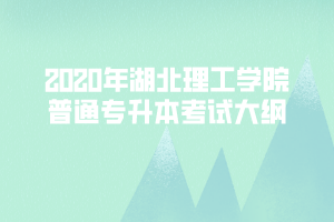 2020年湖北理工學(xué)院普通專升本考試大綱匯總