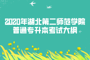 2020年湖北第二師范學(xué)院普通專(zhuān)升本考試大綱匯總