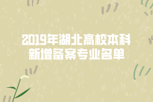 2019年湖北高校本科新增備案專業(yè)名單