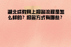 湖北成教網(wǎng)上報(bào)名流程是怎么樣的  報(bào)名方式有哪些