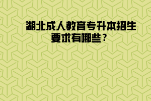 湖北成人教育專升本招生要求有哪些