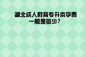 湖北成人教育專升本學費一般是多少